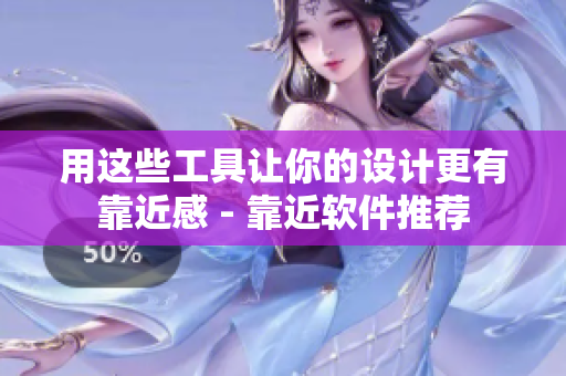 用这些工具让你的设计更有靠近感 - 靠近软件推荐