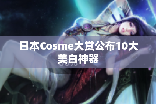 日本Cosme大赏公布10大美白神器