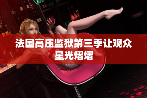 法国高压监狱第三季让观众星光熠熠