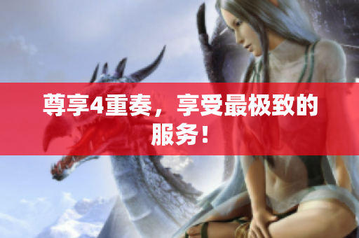 尊享4重奏，享受最极致的服务！
