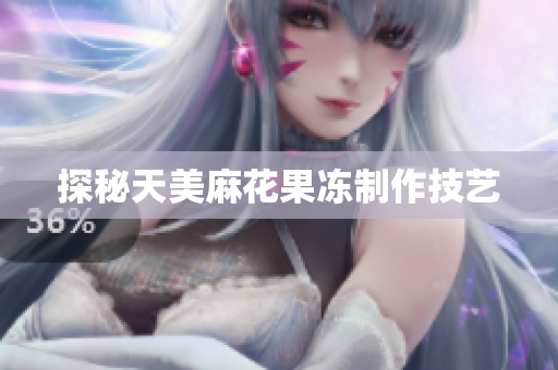 探秘天美麻花果冻制作技艺