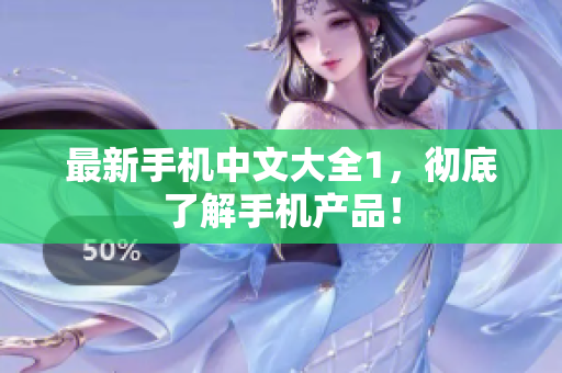 最新手机中文大全1，彻底了解手机产品！