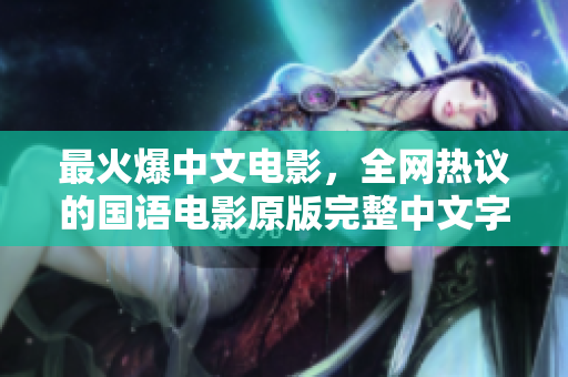 最火爆中文电影，全网热议的国语电影原版完整中文字幕高清在线观看