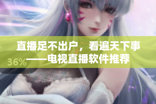 直播足不出户，看遍天下事——电视直播软件推荐