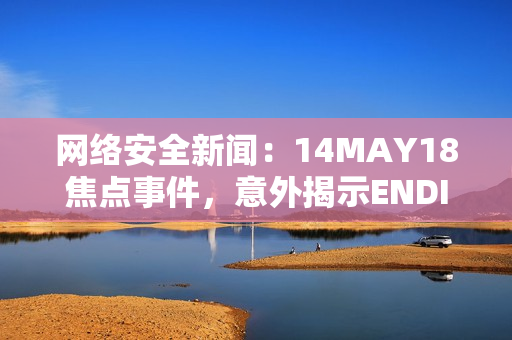 网络安全新闻：14MAY18焦点事件，意外揭示ENDIAN60漏洞