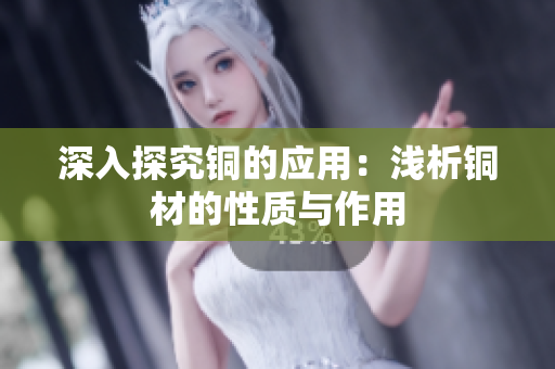 深入探究铜的应用：浅析铜材的性质与作用