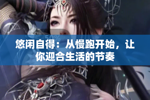 悠闲自得：从慢跑开始，让你迎合生活的节奏