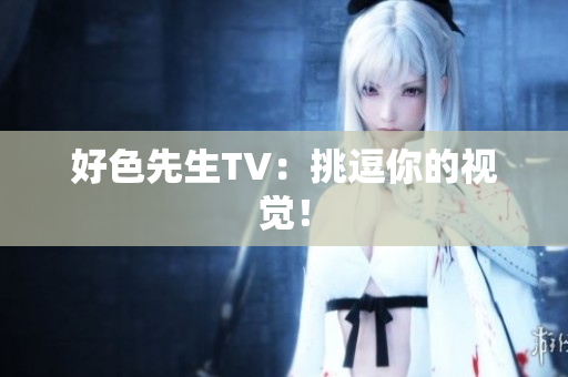 好色先生TV：挑逗你的视觉！