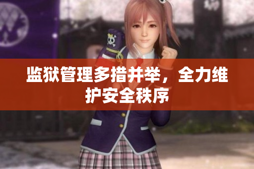 监狱管理多措并举，全力维护安全秩序