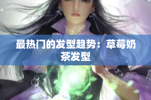 最热门的发型趋势：草莓奶茶发型
