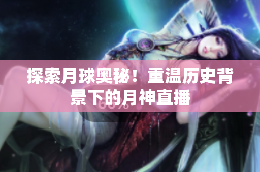 探索月球奥秘！重温历史背景下的月神直播