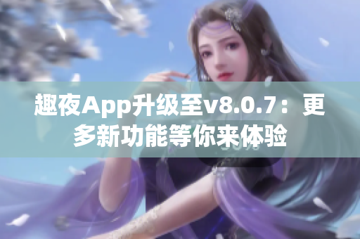 趣夜App升级至v8.0.7：更多新功能等你来体验