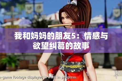 我和妈妈的朋友5：情感与欲望纠葛的故事