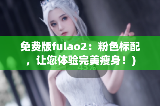 免费版fulao2：粉色标配，让您体验完美瘦身！)