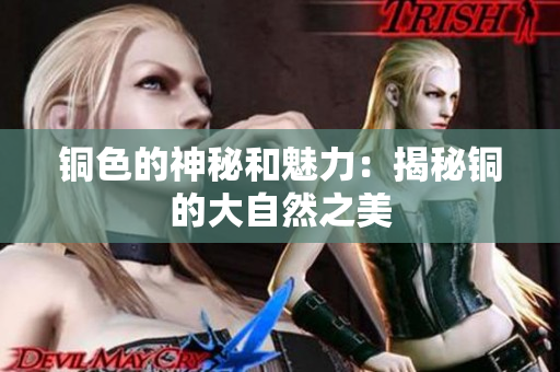铜色的神秘和魅力：揭秘铜的大自然之美