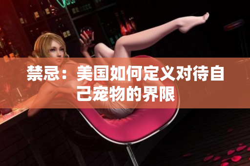 禁忌：美国如何定义对待自己宠物的界限