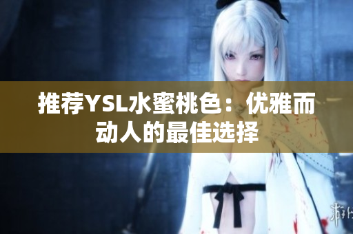 推荐YSL水蜜桃色：优雅而动人的最佳选择