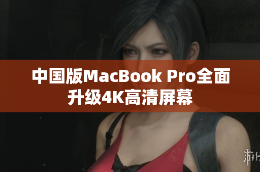 中国版MacBook Pro全面升级4K高清屏幕