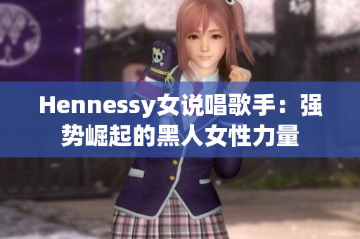 Hennessy女说唱歌手：强势崛起的黑人女性力量