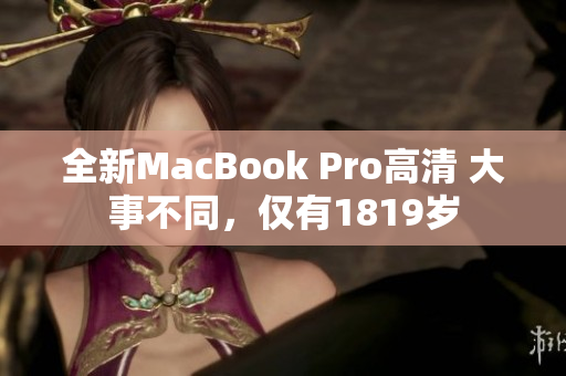 全新MacBook Pro高清 大事不同，仅有1819岁