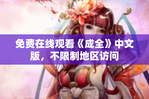 免费在线观看《成全》中文版，不限制地区访问
