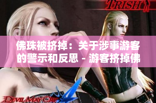 佛珠被挤掉：关于涉事游客的警示和反思 - 游客挤掉佛珠，引发反思