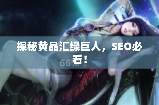 探秘黄品汇绿巨人，SEO必看！
