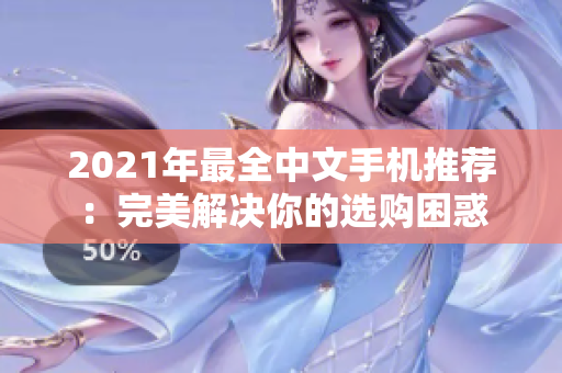 2021年最全中文手机推荐：完美解决你的选购困惑