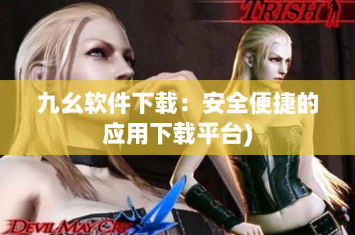 九幺软件下载：安全便捷的应用下载平台)