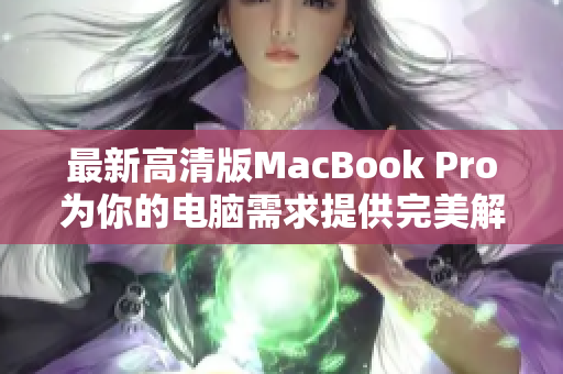 最新高清版MacBook Pro为你的电脑需求提供完美解决方案