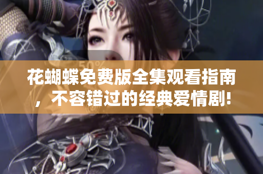 花蝴蝶免费版全集观看指南，不容错过的经典爱情剧!