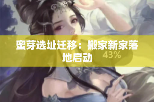 蜜芽选址迁移：搬家新家落地启动