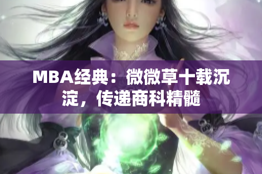 MBA经典：微微草十载沉淀，传递商科精髓