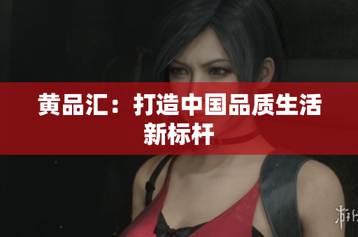 黄品汇：打造中国品质生活新标杆