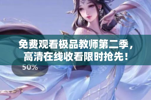 免费观看极品教师第二季，高清在线收看限时抢先！