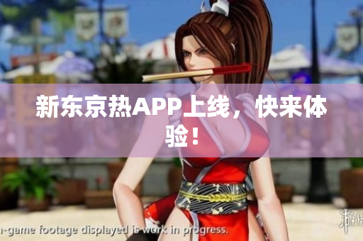 新东京热APP上线，快来体验！