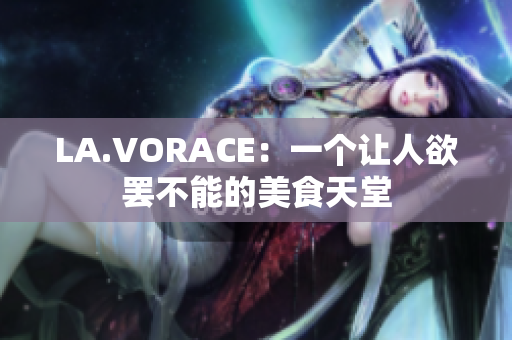 LA.VORACE：一个让人欲罢不能的美食天堂
