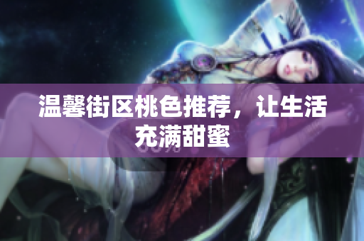 温馨街区桃色推荐，让生活充满甜蜜
