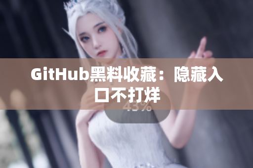 GitHub黑料收藏：隐藏入口不打烊