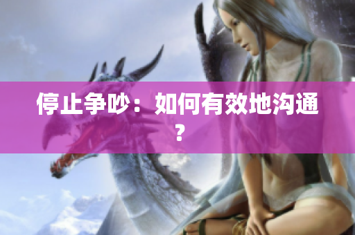 停止争吵：如何有效地沟通？