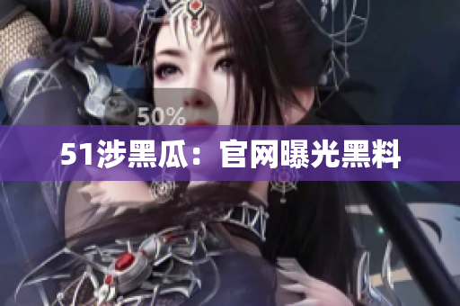 51涉黑瓜：官网曝光黑料