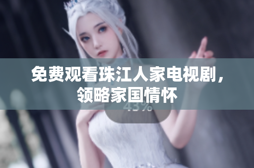 免费观看珠江人家电视剧，领略家国情怀