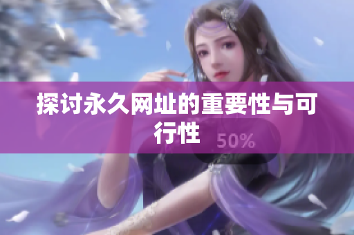探讨永久网址的重要性与可行性