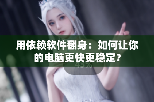 用依赖软件翻身：如何让你的电脑更快更稳定？