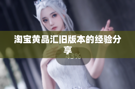 淘宝黄品汇旧版本的经验分享