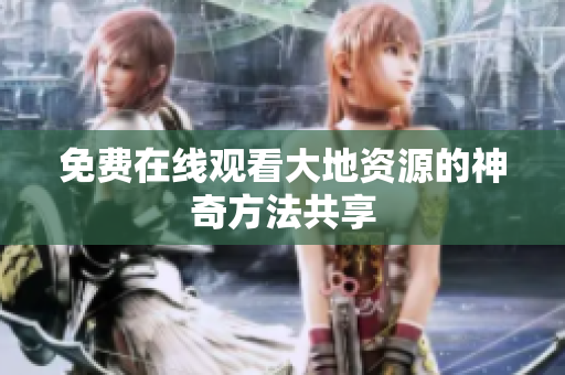 免费在线观看大地资源的神奇方法共享