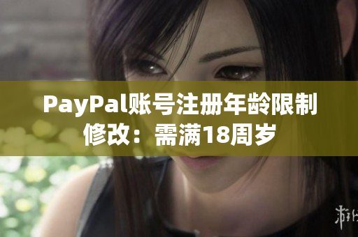 PayPal账号注册年龄限制修改：需满18周岁