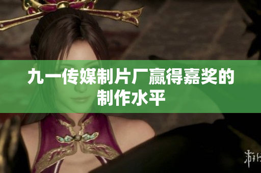 九一传媒制片厂赢得嘉奖的制作水平