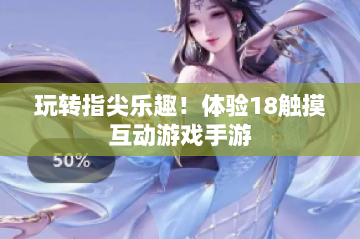 玩转指尖乐趣！体验18触摸互动游戏手游