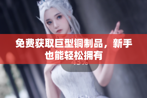 免费获取巨型铜制品，新手也能轻松拥有